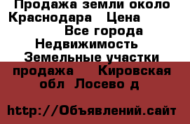 Продажа земли около Краснодара › Цена ­ 700 000 - Все города Недвижимость » Земельные участки продажа   . Кировская обл.,Лосево д.